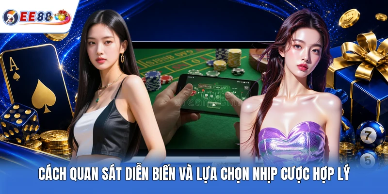 Cách quan sát diễn biến và lựa chọn nhịp cược hợp lý